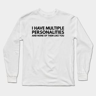 I Have Multiple Personalities And None Of Them Like You - Funny Sayings Long Sleeve T-Shirt